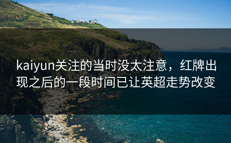 kaiyun关注的当时没太注意，红牌出现之后的一段时间已让英超走势改变