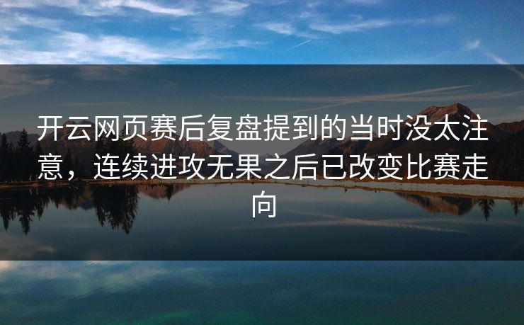 开云网页赛后复盘提到的当时没太注意，连续进攻无果之后已改变比赛走向
