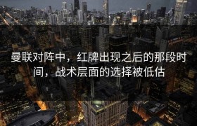 曼联对阵中，红牌出现之后的那段时间，战术层面的选择被低估