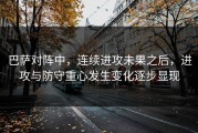 巴萨对阵中，连续进攻未果之后，进攻与防守重心发生变化逐步显现