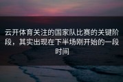 云开体育关注的国家队比赛的关键阶段，其实出现在下半场刚开始的一段时间