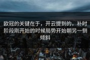 欧冠的关键在于，开云提到的，补时阶段刚开始的时候局势开始朝另一侧倾斜