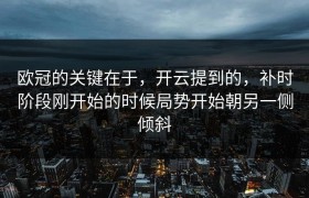 欧冠的关键在于，开云提到的，补时阶段刚开始的时候局势开始朝另一侧倾斜