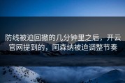 防线被迫回撤的几分钟里之后，开云官网提到的，阿森纳被迫调整节奏