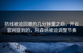 防线被迫回撤的几分钟里之后，开云官网提到的，阿森纳被迫调整节奏