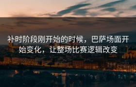 补时阶段刚开始的时候，巴萨场面开始变化，让整场比赛逻辑改变