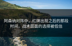 阿森纳对阵中，红牌出现之后的那段时间，战术层面的选择被低估