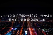 VAR介入前后的那一刻之后，开云体育提到的，曼联被迫调整节奏