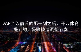 VAR介入前后的那一刻之后，开云体育提到的，曼联被迫调整节奏