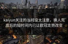 kaiyun关注的当时没太注意，换人完成后的短时间内已让欧冠走势改变