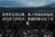 世界杯这场比赛，换人完成后的短时间内成了转折点，数据回看印证了判断