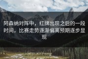 阿森纳对阵中，红牌出现之后的一段时间，比赛走势逐渐偏离预期逐步显现
