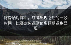 阿森纳对阵中，红牌出现之后的一段时间，比赛走势逐渐偏离预期逐步显现