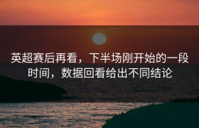 英超赛后再看，下半场刚开始的一段时间，数据回看给出不同结论
