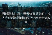 当时没太注意，开云体育提到的，换人完成后的短时间内已让西甲走势改变