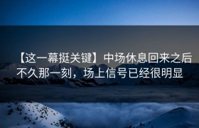 【这一幕挺关键】中场休息回来之后不久那一刻，场上信号已经很明显
