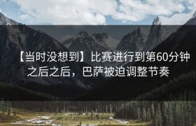 【当时没想到】比赛进行到第60分钟之后之后，巴萨被迫调整节奏