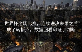 世界杯这场比赛，连续进攻未果之后成了转折点，数据回看印证了判断