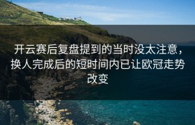 开云赛后复盘提到的当时没太注意，换人完成后的短时间内已让欧冠走势改变