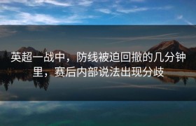 英超一战中，防线被迫回撤的几分钟里，赛后内部说法出现分歧