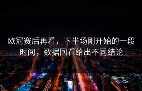 欧冠赛后再看，下半场刚开始的一段时间，数据回看给出不同结论
