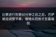 比赛进行到第60分钟之后之后，巴萨被迫调整节奏，慢镜头回放才显露端倪