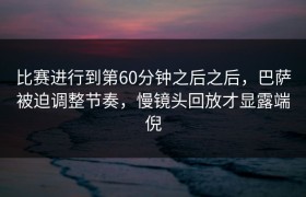 比赛进行到第60分钟之后之后，巴萨被迫调整节奏，慢镜头回放才显露端倪