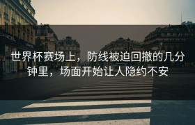 世界杯赛场上，防线被迫回撤的几分钟里，场面开始让人隐约不安