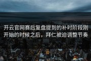 开云官网赛后复盘提到的补时阶段刚开始的时候之后，拜仁被迫调整节奏