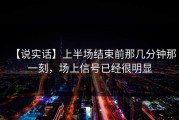 【说实话】上半场结束前那几分钟那一刻，场上信号已经很明显
