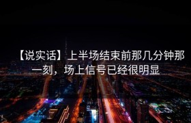 【说实话】上半场结束前那几分钟那一刻，场上信号已经很明显