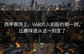 西甲赛场上，VAR介入前后的那一刻，比赛味道从这一刻变了