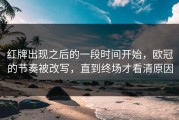 红牌出现之后的一段时间开始，欧冠的节奏被改写，直到终场才看清原因