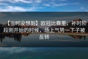 【当时没想到】欧冠比赛里，补时阶段刚开始的时候，场上气势一下子被反转