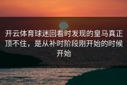 开云体育球迷回看时发现的皇马真正顶不住，是从补时阶段刚开始的时候开始
