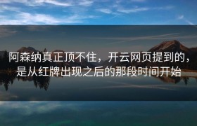 阿森纳真正顶不住，开云网页提到的，是从红牌出现之后的那段时间开始