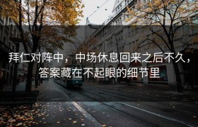 拜仁对阵中，中场休息回来之后不久，答案藏在不起眼的细节里