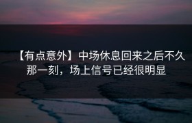 【有点意外】中场休息回来之后不久那一刻，场上信号已经很明显