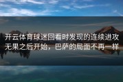 开云体育球迷回看时发现的连续进攻无果之后开始，巴萨的局面不再一样
