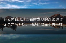 开云体育球迷回看时发现的连续进攻无果之后开始，巴萨的局面不再一样