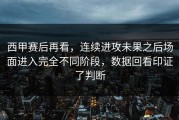 西甲赛后再看，连续进攻未果之后场面进入完全不同阶段，数据回看印证了判断