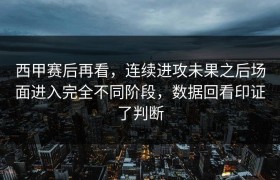 西甲赛后再看，连续进攻未果之后场面进入完全不同阶段，数据回看印证了判断