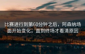 比赛进行到第60分钟之后，阿森纳场面开始变化，直到终场才看清原因