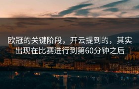 欧冠的关键阶段，开云提到的，其实出现在比赛进行到第60分钟之后