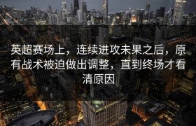 英超赛场上，连续进攻未果之后，原有战术被迫做出调整，直到终场才看清原因