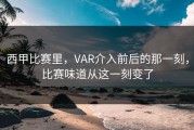 西甲比赛里，VAR介入前后的那一刻，比赛味道从这一刻变了