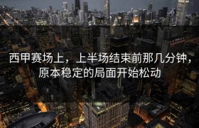 西甲赛场上，上半场结束前那几分钟，原本稳定的局面开始松动