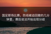 国足那场比赛，防线被迫回撤的几分钟里，赛后说法开始出现分歧