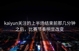 kaiyun关注的上半场结束前那几分钟之后，比赛节奏明显改变