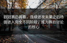 欧冠赛后再看，连续进攻未果之后场面进入完全不同阶段，成为赛后讨论的核心